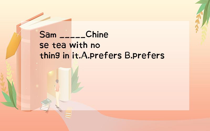 Sam _____Chinese tea with nothing in it.A.prefers B.prefers