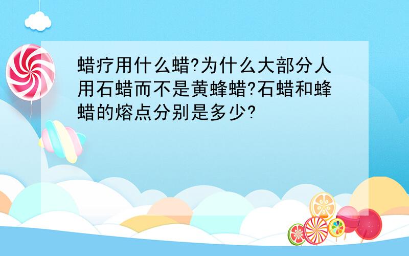 蜡疗用什么蜡?为什么大部分人用石蜡而不是黄蜂蜡?石蜡和蜂蜡的熔点分别是多少?