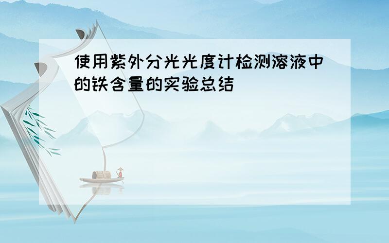 使用紫外分光光度计检测溶液中的铁含量的实验总结