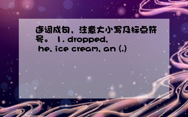 连词成句，注意大小写及标点符号。 1. dropped, he, ice cream, an (.)