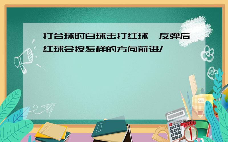 打台球时白球击打红球,反弹后红球会按怎样的方向前进/