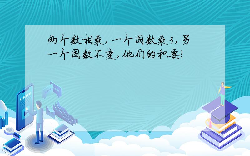 两个数相乘,一个因数乘3,另一个因数不变,他们的积要?