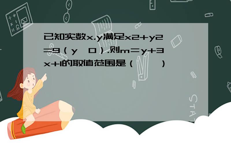 已知实数x，y满足x2+y2=9（y≥0），则m＝y+3x+1的取值范围是（　　）