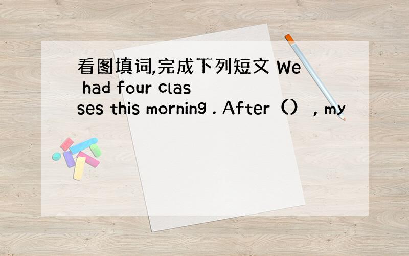 看图填词,完成下列短文 We had four classes this morning . After（） , my