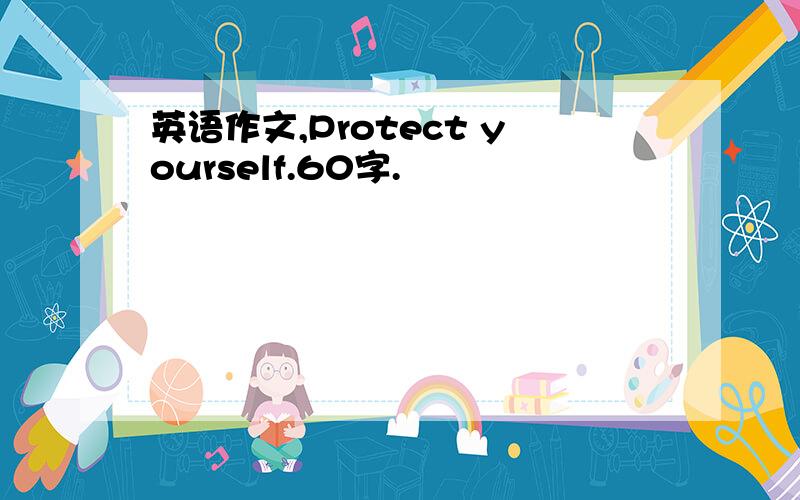 英语作文,Protect yourself.60字.