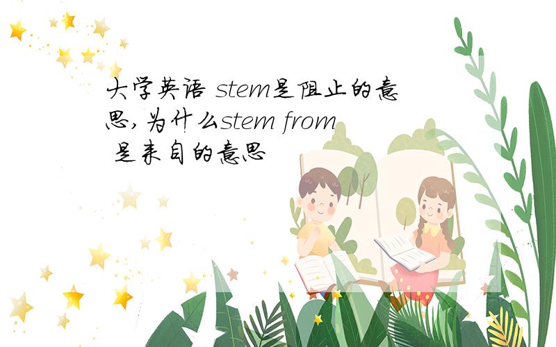 大学英语 stem是阻止的意思,为什么stem from 是来自的意思