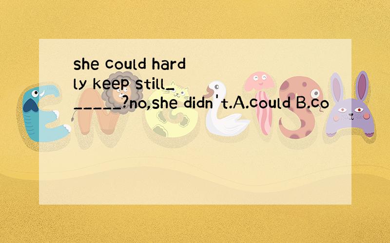 she could hardly keep still______?no,she didn't.A.could B.co