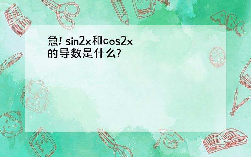 急! sin2x和cos2x的导数是什么?