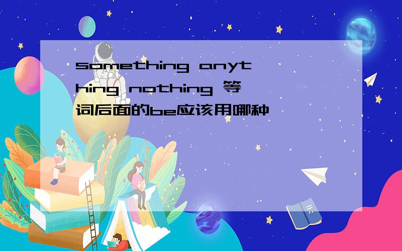 something anything nothing 等词后面的be应该用哪种