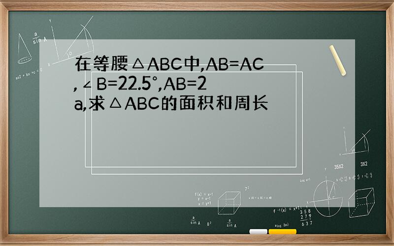 在等腰△ABC中,AB=AC,∠B=22.5°,AB=2a,求△ABC的面积和周长