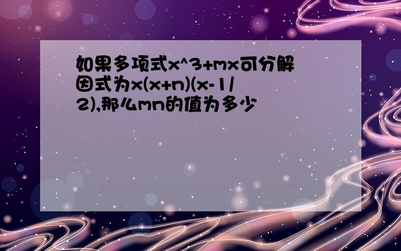 如果多项式x^3+mx可分解因式为x(x+n)(x-1/2),那么mn的值为多少