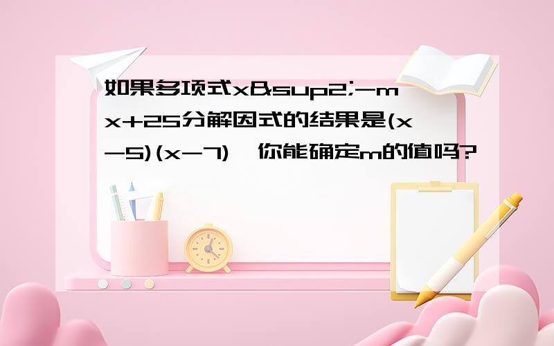 如果多项式x²-mx+25分解因式的结果是(x-5)(x-7),你能确定m的值吗?