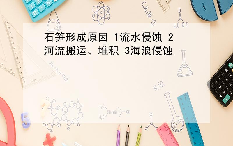 石笋形成原因 1流水侵蚀 2河流搬运、堆积 3海浪侵蚀