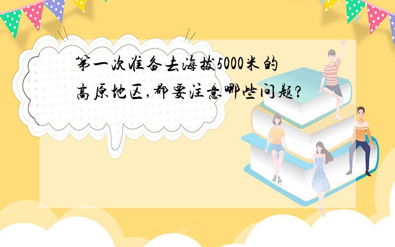 第一次准备去海拔5000米的高原地区,都要注意哪些问题?