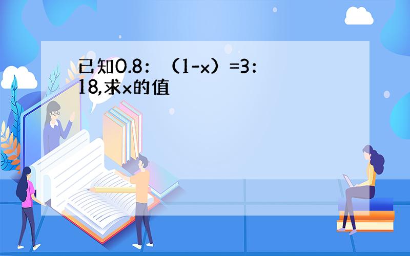 已知0.8：（1-x）=3：18,求x的值