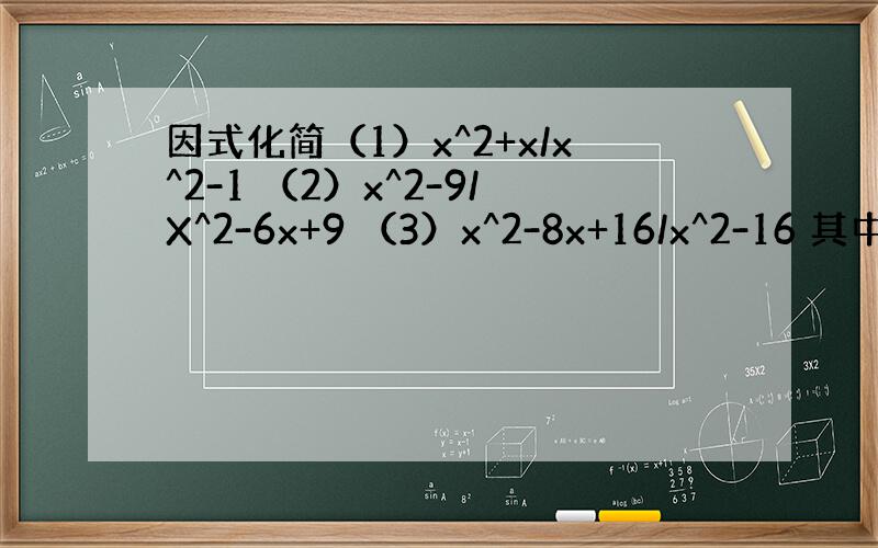 因式化简（1）x^2+x/x^2-1 （2）x^2-9/X^2-6x+9 （3）x^2-8x+16/x^2-16 其中x