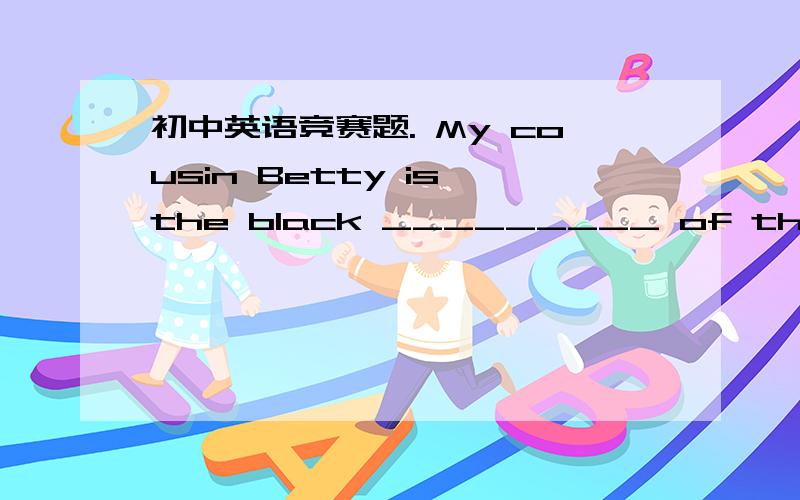 初中英语竞赛题. My cousin Betty is the black _________ of the famil