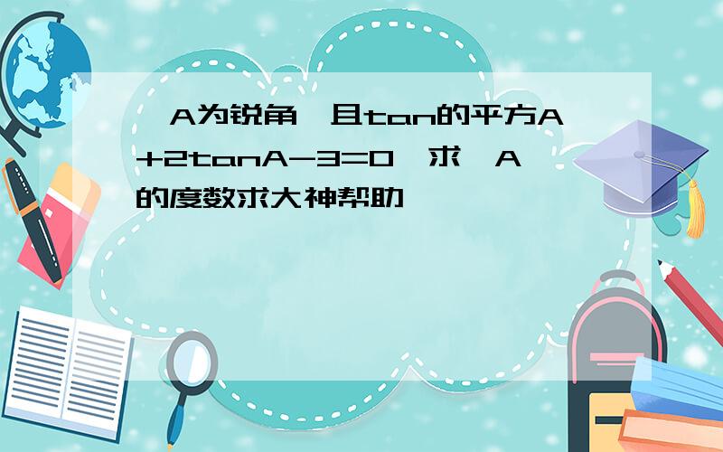 ∠A为锐角,且tan的平方A+2tanA-3=0,求∠A的度数求大神帮助