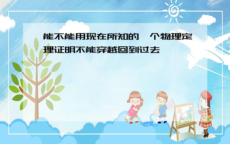 能不能用现在所知的一个物理定理证明不能穿越回到过去