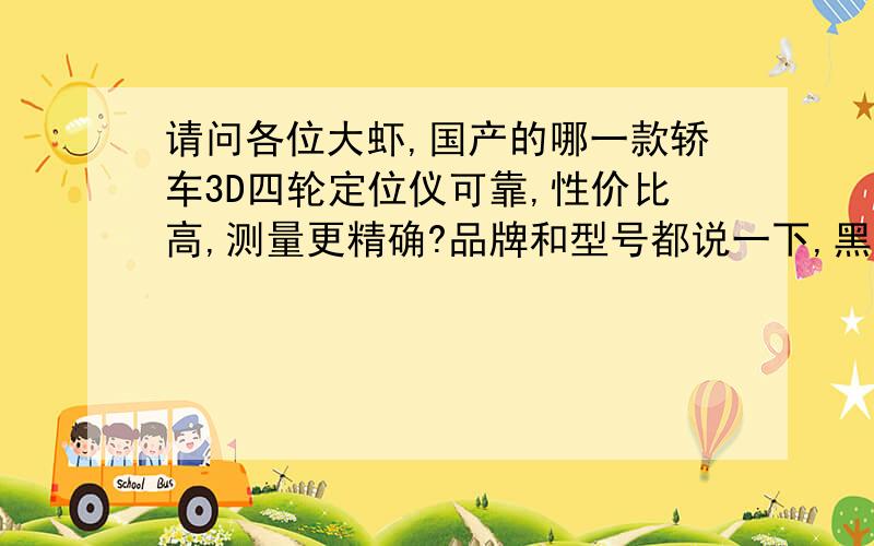 请问各位大虾,国产的哪一款轿车3D四轮定位仪可靠,性价比高,测量更精确?品牌和型号都说一下,黑豹、米勒和战车可以考虑吗?