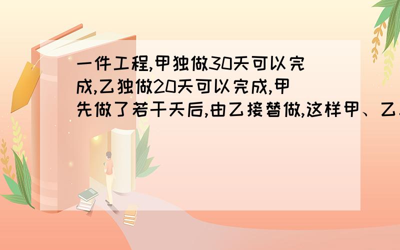 一件工程,甲独做30天可以完成,乙独做20天可以完成,甲先做了若干天后,由乙接替做,这样甲、乙二人合起