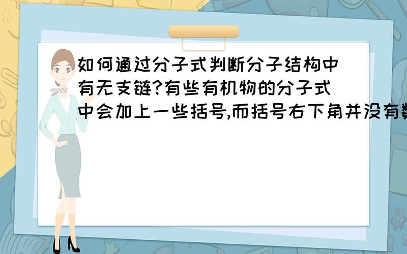 如何通过分子式判断分子结构中有无支链?有些有机物的分子式中会加上一些括号,而括号右下角并没有数字,