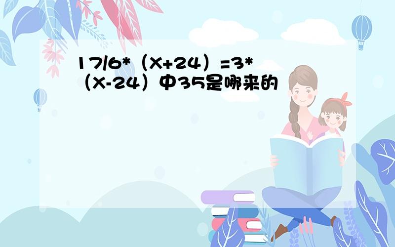 17/6*（X+24）=3*（X-24）中35是哪来的