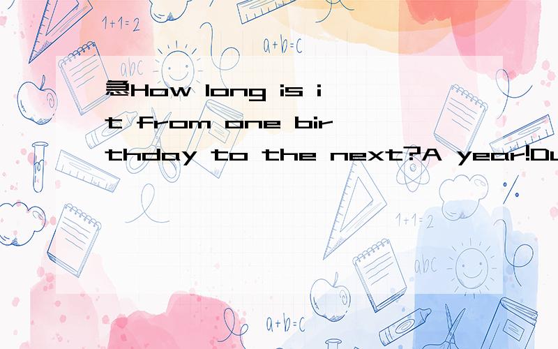 急How long is it from one birthday to the next?A year!During