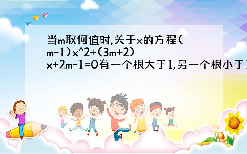 当m取何值时,关于x的方程(m-1)x^2+(3m+2)x+2m-1=0有一个根大于1,另一个根小于1?