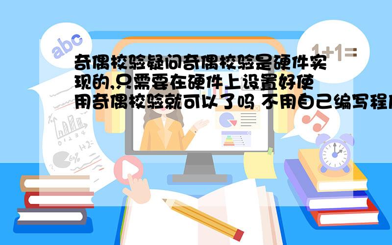 奇偶校验疑问奇偶校验是硬件实现的,只需要在硬件上设置好使用奇偶校验就可以了吗 不用自己编写程序去校验字符了 是这样的吗