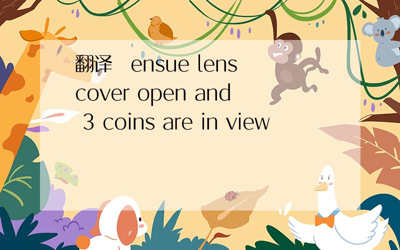 翻译　ensue lens cover open and 3 coins are in view