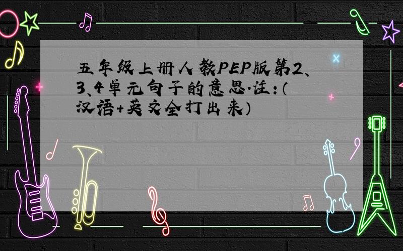 五年级上册人教PEP版第2、3、4单元句子的意思.注：（汉语+英文全打出来）