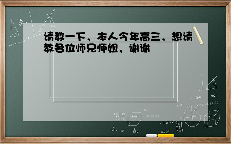 请教一下，本人今年高三，想请教各位师兄师姐，谢谢