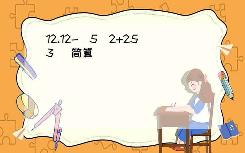 12.12-(5\2+25\3) 简算