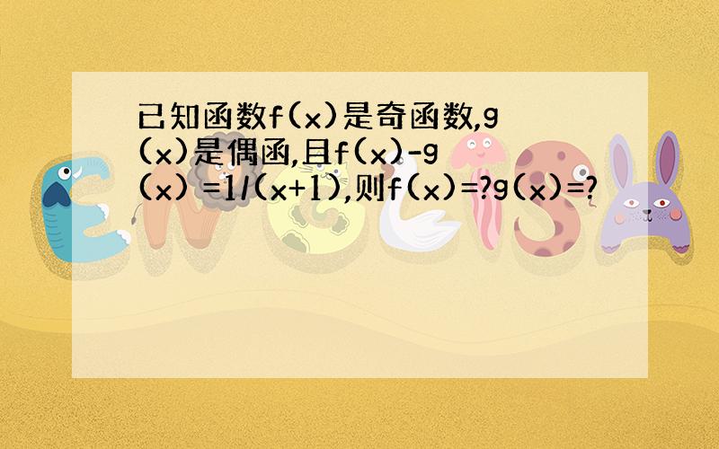 已知函数f(x)是奇函数,g(x)是偶函,且f(x)-g(x) =1/(x+1),则f(x)=?g(x)=?