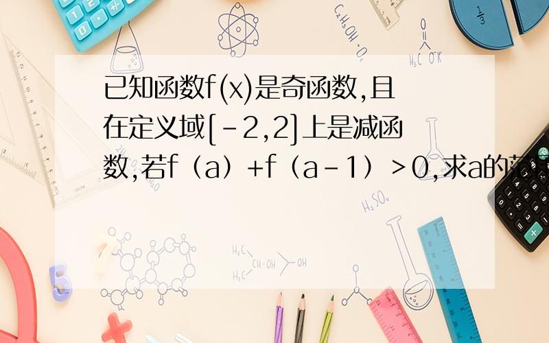 已知函数f(x)是奇函数,且在定义域[-2,2]上是减函数,若f（a）+f（a-1）＞0,求a的范围