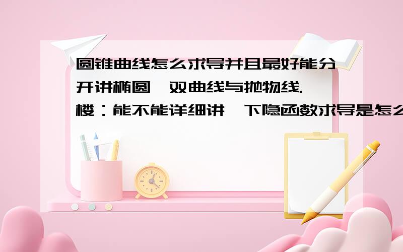 圆锥曲线怎么求导并且最好能分开讲椭圆,双曲线与抛物线.一楼：能不能详细讲一下隐函数求导是怎么回事啊