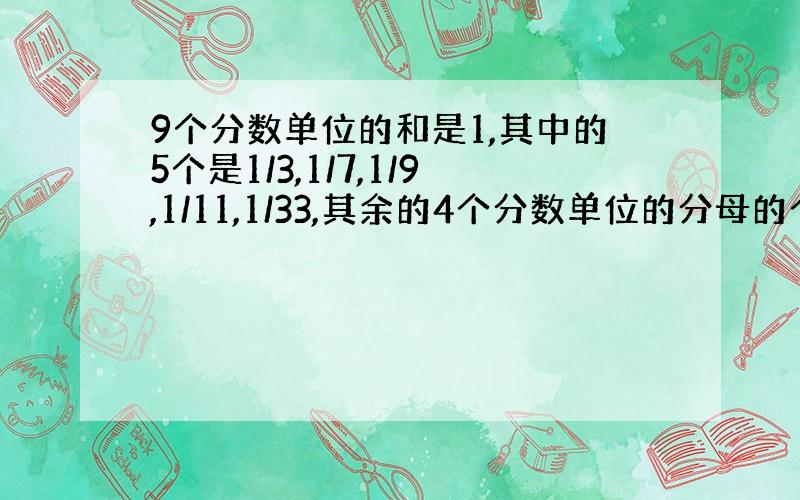 9个分数单位的和是1,其中的5个是1/3,1/7,1/9,1/11,1/33,其余的4个分数单位的分母的个位数都是5,请