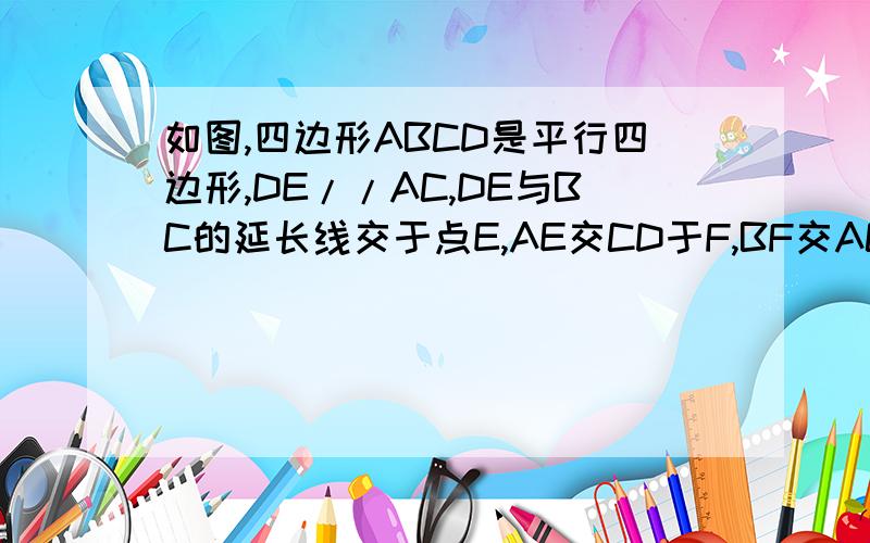 如图,四边形ABCD是平行四边形,DE//AC,DE与BC的延长线交于点E,AE交CD于F,BF交AC于G