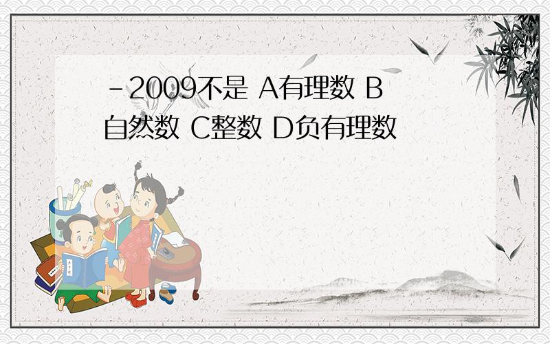 －2009不是 A有理数 B自然数 C整数 D负有理数