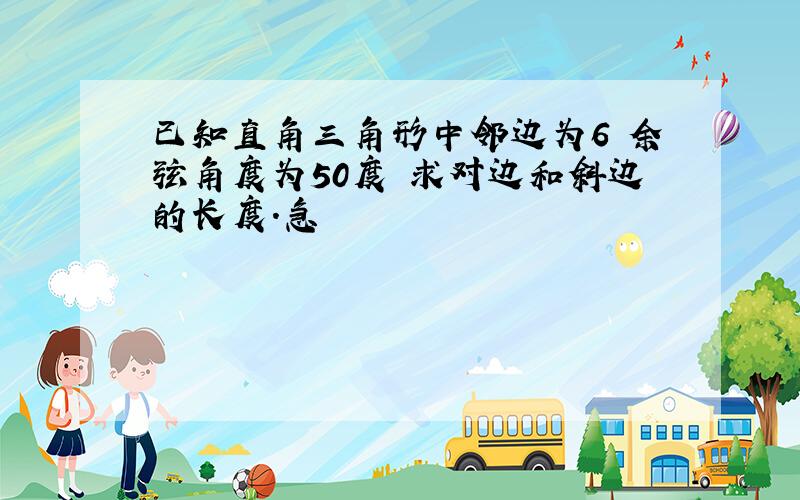 已知直角三角形中邻边为6 余弦角度为50度 求对边和斜边的长度.急