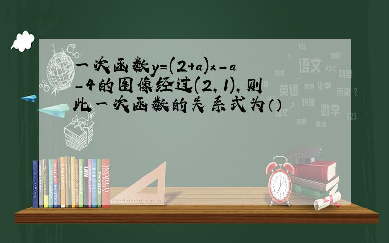 一次函数y=(2+a)x-a-4的图像经过(2,1),则此一次函数的关系式为（）