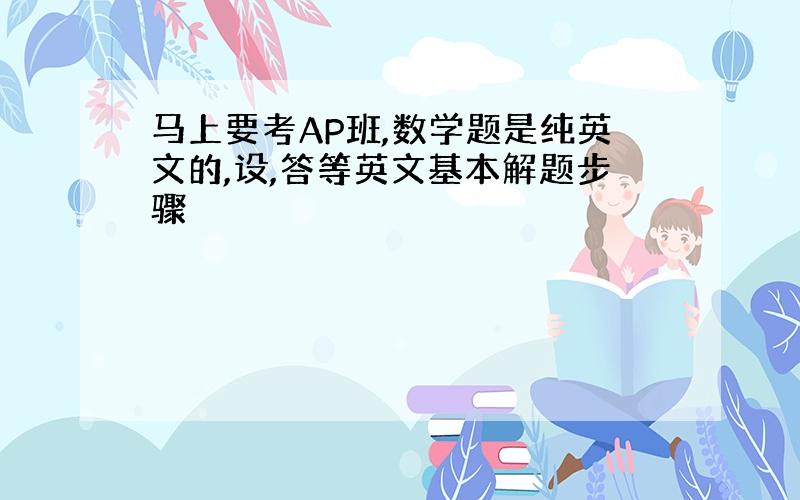 马上要考AP班,数学题是纯英文的,设,答等英文基本解题步骤