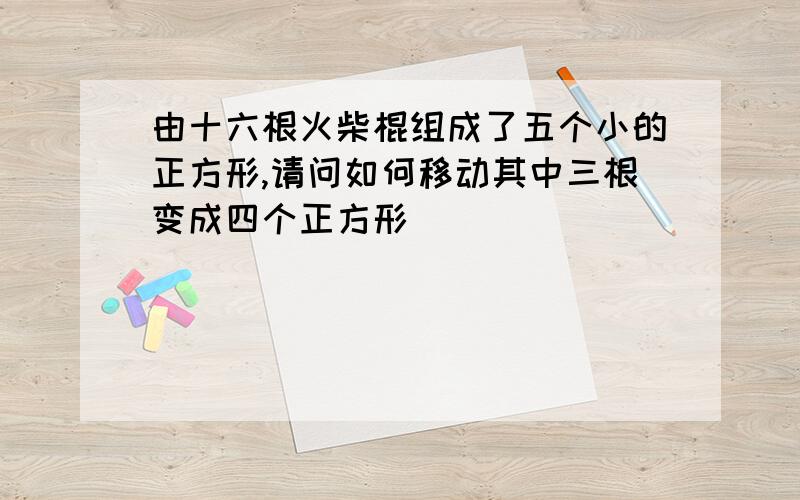 由十六根火柴棍组成了五个小的正方形,请问如何移动其中三根变成四个正方形