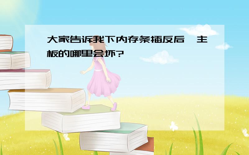 大家告诉我下内存条插反后,主板的哪里会坏?