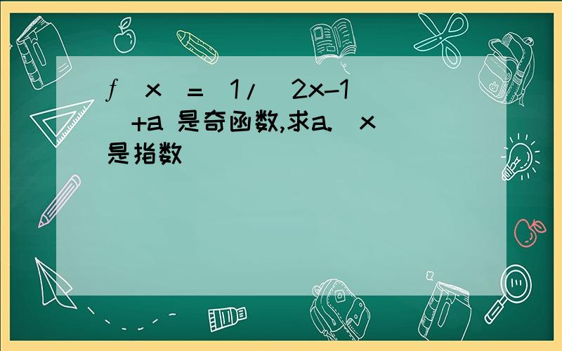 ƒ(x)=[1/(2x-1)]+a 是奇函数,求a.(x是指数）