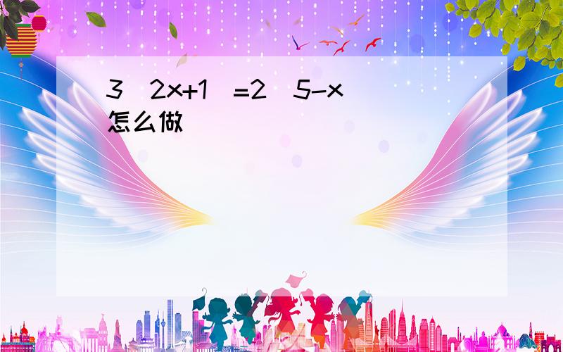 3(2x+1)=2(5-x)怎么做