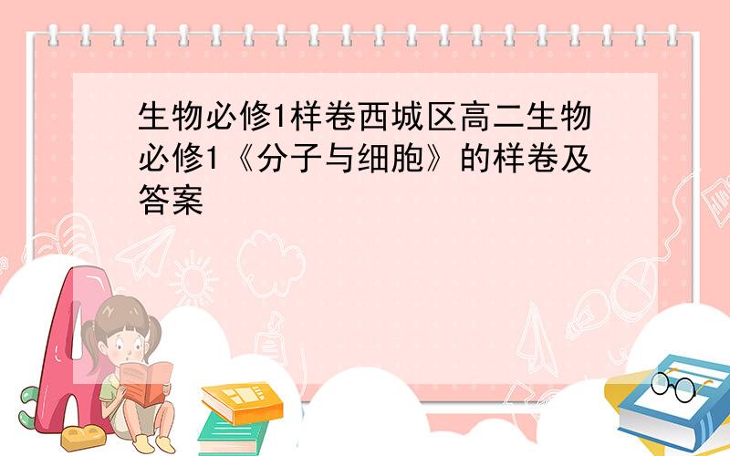 生物必修1样卷西城区高二生物必修1《分子与细胞》的样卷及答案