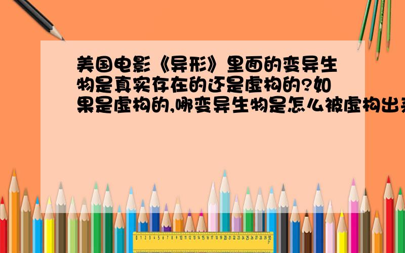 美国电影《异形》里面的变异生物是真实存在的还是虚构的?如果是虚构的,哪变异生物是怎么被虚构出来的?