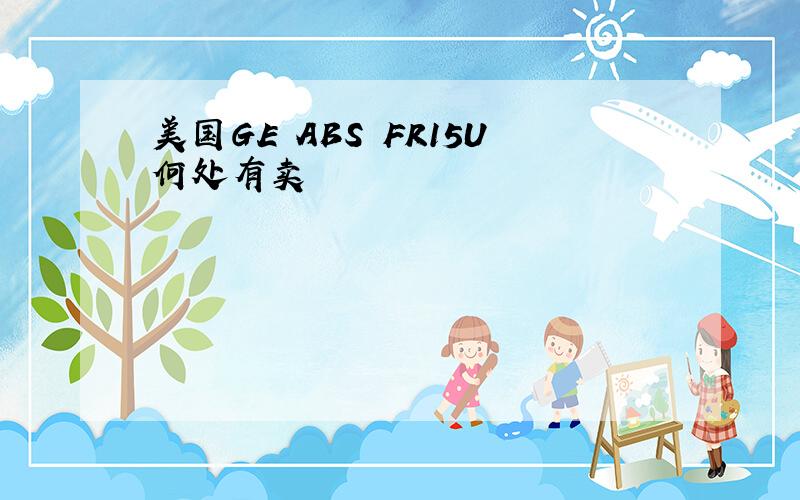 美国GE ABS FR15U何处有卖